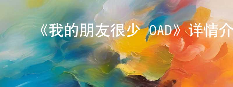 蔡文坤的动漫综艺大全,《我的朋友很少 OAD》详情介绍_我的朋友很少 OADOAD在线观看_我的朋友很少 OAD迅雷下载_日漫